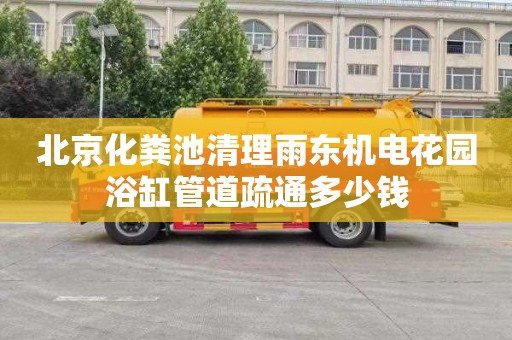 北京化粪池清理雨东机电花园浴缸管道疏通多少钱