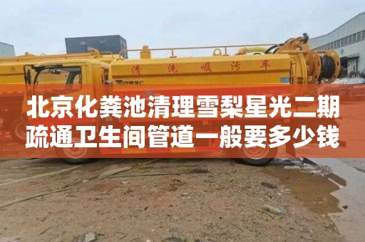 北京化粪池清理雪梨星光二期疏通卫生间管道一般要多少钱