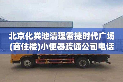 北京化粪池清理雷捷时代广场(商住楼)小便器疏通公司电话
