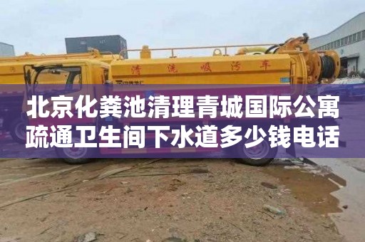 北京化粪池清理青城国际公寓疏通卫生间下水道多少钱电话