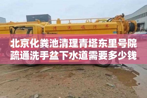 北京化粪池清理青塔东里号院疏通洗手盆下水道需要多少钱