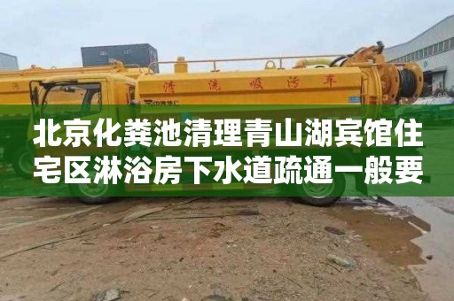 北京化粪池清理青山湖宾馆住宅区淋浴房下水道疏通一般要多少钱