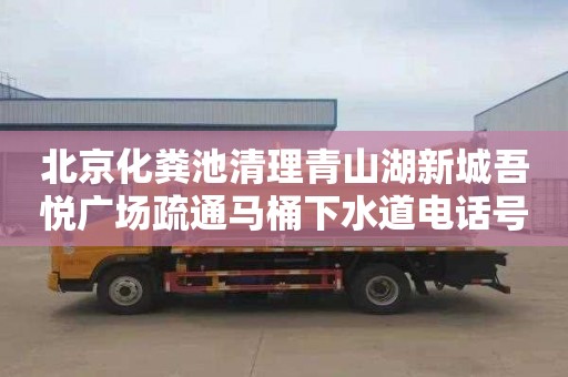 北京化粪池清理青山湖新城吾悦广场疏通马桶下水道电话号码