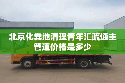 北京化粪池清理青年汇疏通主管道价格是多少