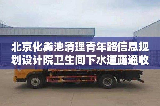 北京化粪池清理青年路信息规划设计院卫生间下水道疏通收费标准