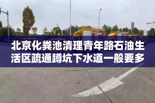 北京化粪池清理青年路石油生活区疏通蹲坑下水道一般要多少钱
