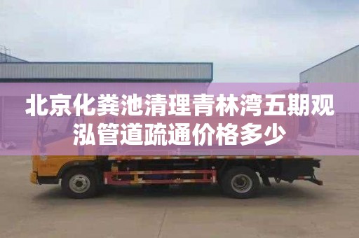 北京化粪池清理青林湾五期观泓管道疏通价格多少