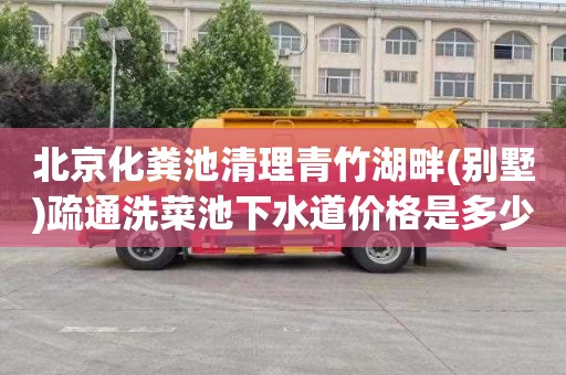 北京化粪池清理青竹湖畔(别墅)疏通洗菜池下水道价格是多少