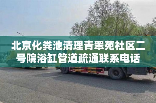 北京化粪池清理青翠苑社区二号院浴缸管道疏通联系电话