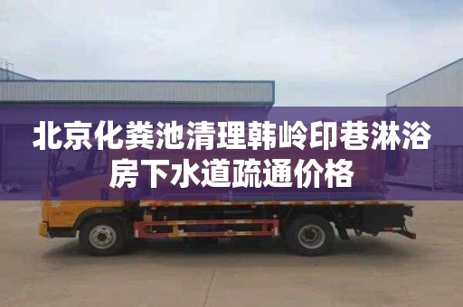 北京化粪池清理韩岭印巷淋浴房下水道疏通价格