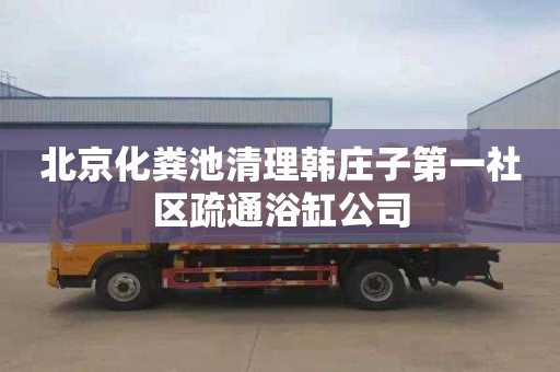 北京化粪池清理韩庄子第一社区疏通浴缸公司