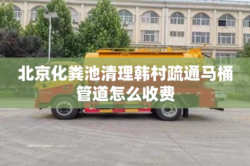 北京化粪池清理韩村疏通马桶管道怎么收费