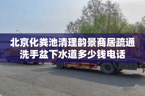 北京化粪池清理韵景商居疏通洗手盆下水道多少钱电话