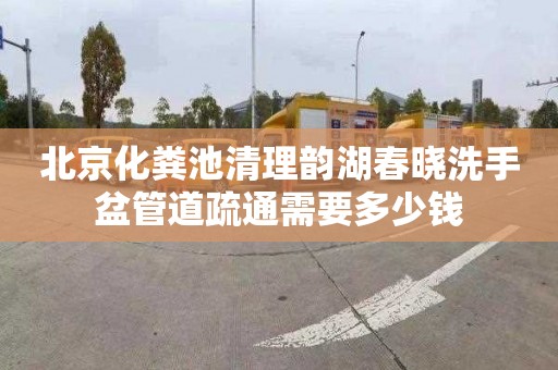 北京化粪池清理韵湖春晓洗手盆管道疏通需要多少钱