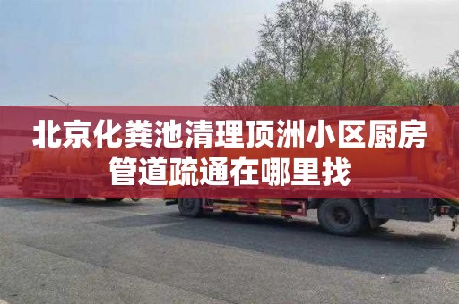 北京化粪池清理顶洲小区厨房管道疏通在哪里找