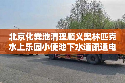 北京化粪池清理顺义奥林匹克水上乐园小便池下水道疏通电话号码