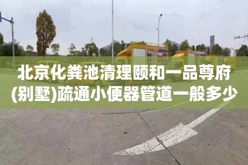 北京化粪池清理颐和一品尊府(别墅)疏通小便器管道一般多少钱