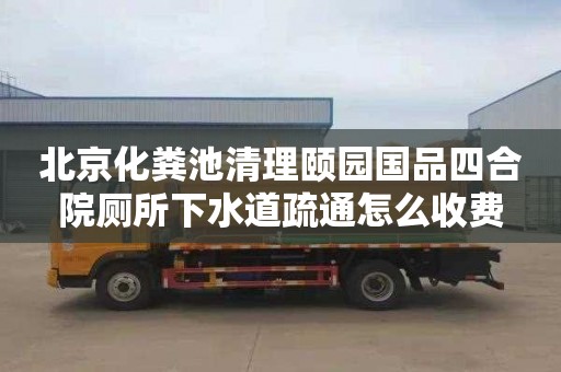 北京化粪池清理颐园国品四合院厕所下水道疏通怎么收费