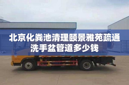 北京化粪池清理颐景雅苑疏通洗手盆管道多少钱