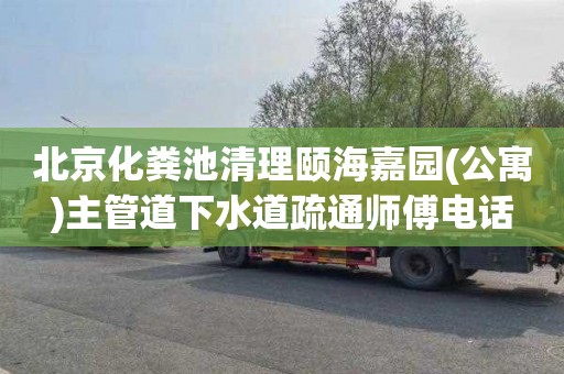 北京化粪池清理颐海嘉园(公寓)主管道下水道疏通师傅电话