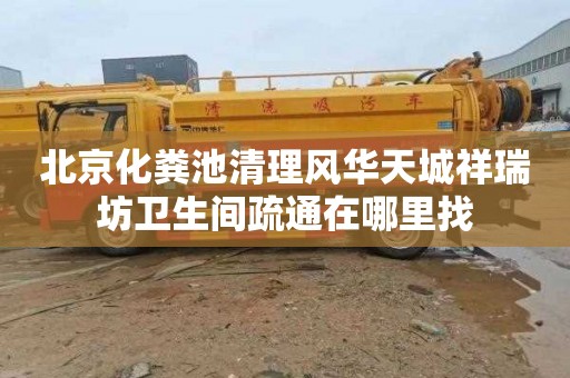 北京化粪池清理风华天城祥瑞坊卫生间疏通在哪里找