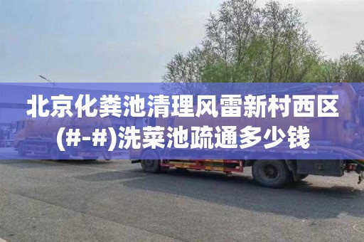 北京化粪池清理风雷新村西区(#-#)洗菜池疏通多少钱