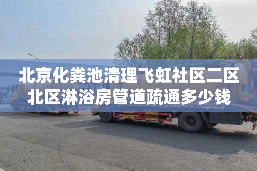 北京化粪池清理飞虹社区二区北区淋浴房管道疏通多少钱