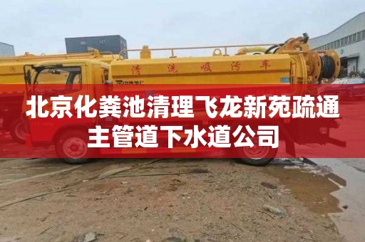 北京化粪池清理飞龙新苑疏通主管道下水道公司