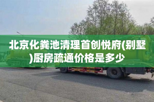 北京化粪池清理首创悦府(别墅)厨房疏通价格是多少