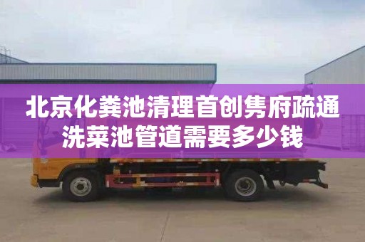 北京化粪池清理首创隽府疏通洗菜池管道需要多少钱