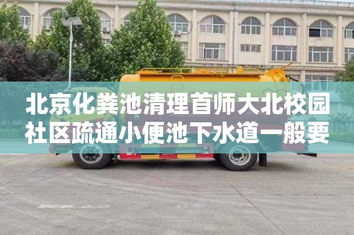 北京化粪池清理首师大北校园社区疏通小便池下水道一般要多少钱