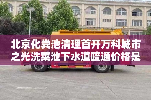 北京化粪池清理首开万科城市之光洗菜池下水道疏通价格是多少