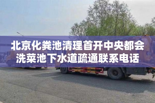 北京化粪池清理首开中央都会洗菜池下水道疏通联系电话