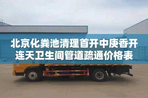 北京化粪池清理首开中庚香开连天卫生间管道疏通价格表