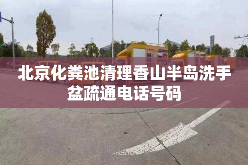 北京化粪池清理香山半岛洗手盆疏通电话号码