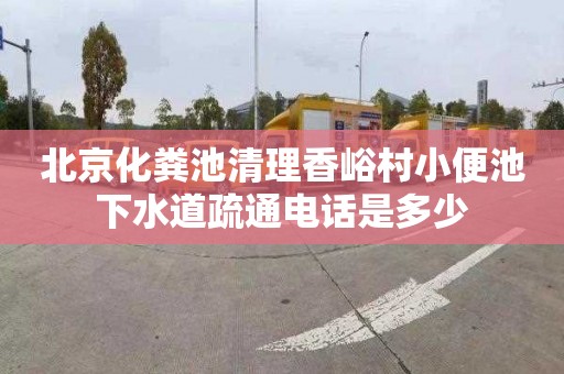 北京化粪池清理香峪村小便池下水道疏通电话是多少