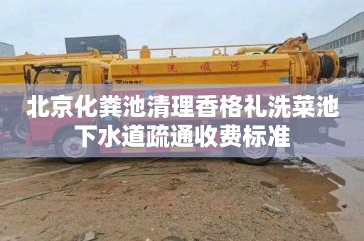 北京化粪池清理香格礼洗菜池下水道疏通收费标准