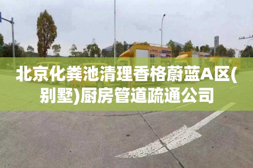 北京化粪池清理香格蔚蓝A区(别墅)厨房管道疏通公司