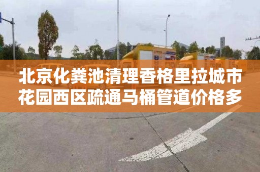 北京化粪池清理香格里拉城市花园西区疏通马桶管道价格多少