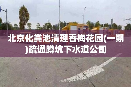 北京化粪池清理香梅花园(一期)疏通蹲坑下水道公司