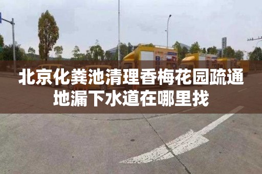 北京化粪池清理香梅花园疏通地漏下水道在哪里找