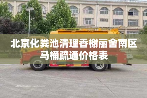 北京化粪池清理香榭丽舍南区马桶疏通价格表