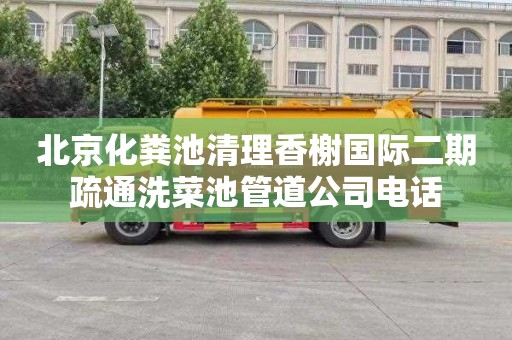 北京化粪池清理香榭国际二期疏通洗菜池管道公司电话