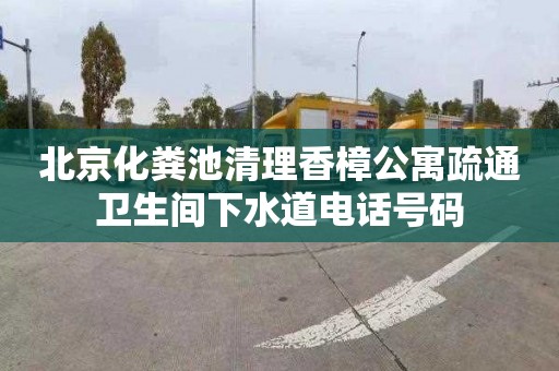 北京化粪池清理香樟公寓疏通卫生间下水道电话号码