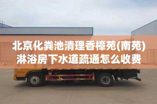 北京化粪池清理香樟苑(南苑)淋浴房下水道疏通怎么收费