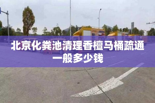 北京化粪池清理香檀马桶疏通一般多少钱