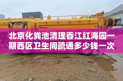 北京化粪池清理香江红海园一期西区卫生间疏通多少钱一次