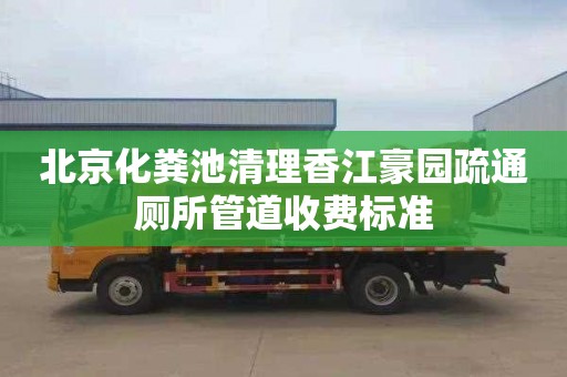 北京化粪池清理香江豪园疏通厕所管道收费标准