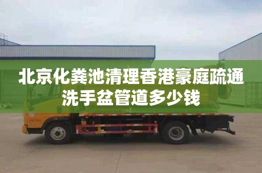 北京化粪池清理香港豪庭疏通洗手盆管道多少钱