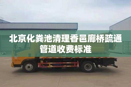 北京化粪池清理香邑廊桥疏通管道收费标准